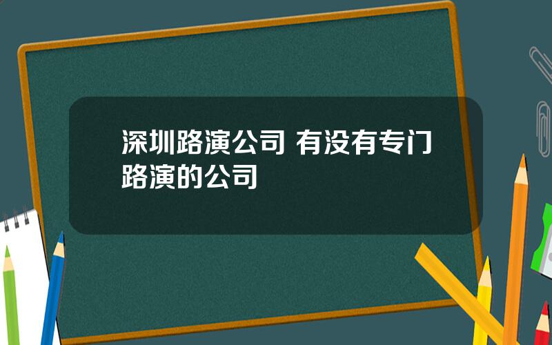 深圳路演公司 有没有专门路演的公司